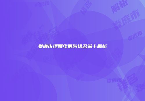 娄底市埋眼线医院排名前十解析