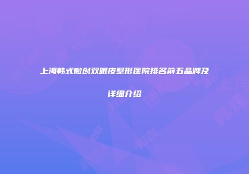 上海韩式微创双眼皮整形医院排名前五品牌及详细介绍