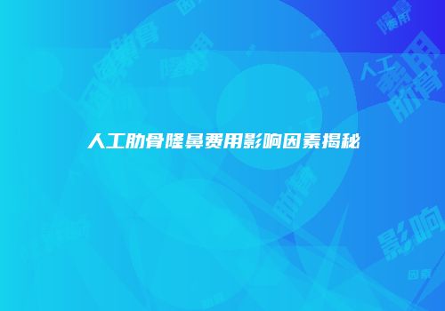 人工肋骨隆鼻费用影响因素揭秘