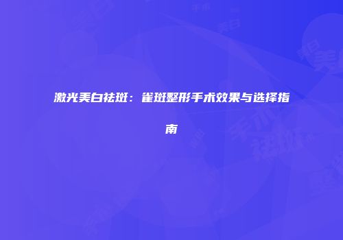 激光美白祛斑：雀斑整形手术效果与选择指南