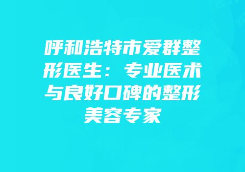 呼和浩特市爱群整形医生：专业医术与良好口碑的整形美容专家