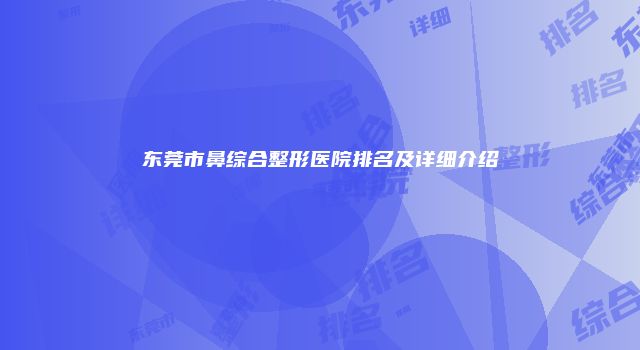东莞市鼻综合整形医院排名及详细介绍