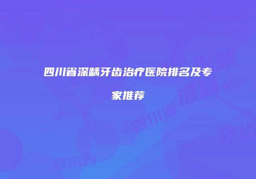 四川省深龋牙齿治疗医院排名及专家推荐