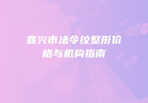 嘉兴市法令纹整形价格与机构指南