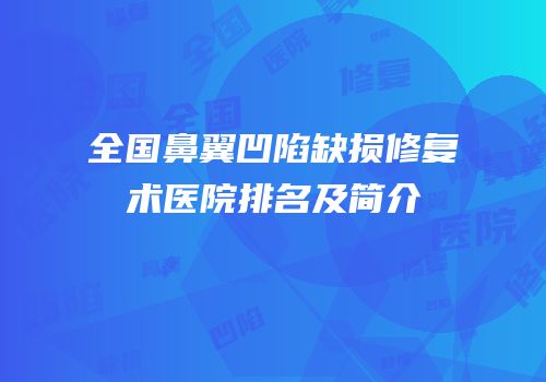 全国鼻翼凹陷缺损修复术医院排名及简介