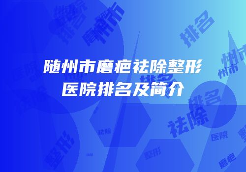 随州市磨疤祛除整形医院排名及简介