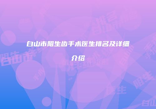 白山市阻生齿手术医生排名及详细介绍