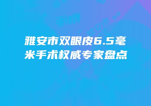 雅安市双眼皮6.5毫米手术权威专家盘点
