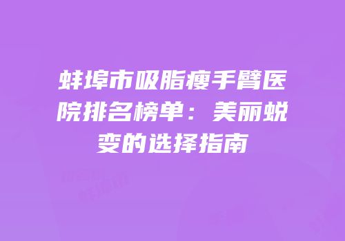 蚌埠市吸脂瘦手臂医院排名榜单：美丽蜕变的选择指南