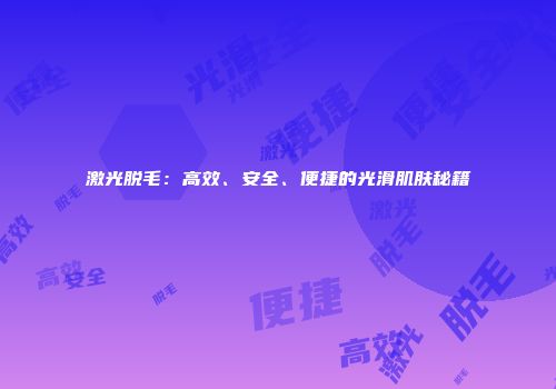 激光脱毛：高效、安全、便捷的光滑肌肤秘籍