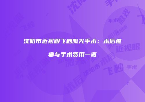 沈阳市近视眼飞秒激光手术：术后疼痛与手术费用一览