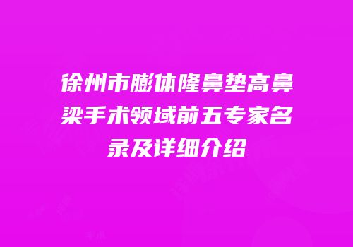 徐州市膨体隆鼻垫高鼻梁手术领域前五专家名录及详细介绍