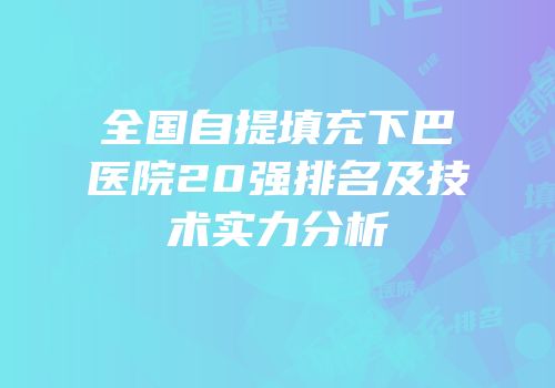 全国自提填充下巴医院20强排名及技术实力分析