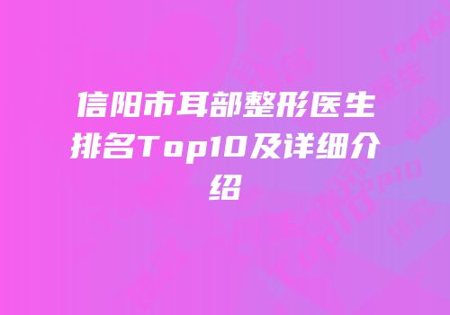 信阳市耳部整形医生排名Top10及详细介绍