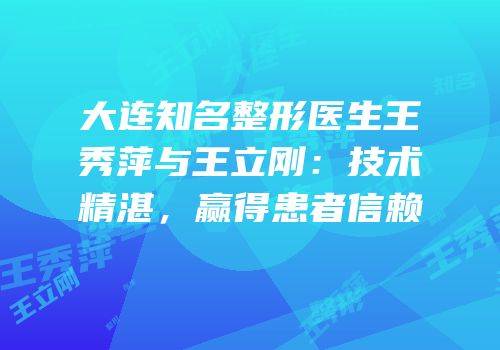 大连知名整形医生王秀萍与王立刚：技术精湛，赢得患者信赖