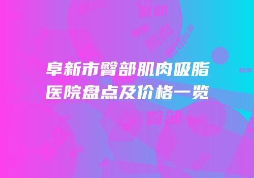 阜新市臀部肌肉吸脂医院盘点及价格一览