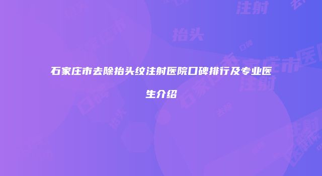 石家庄市去除抬头纹注射医院口碑排行及专业医生介绍