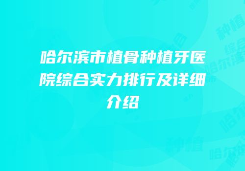 哈尔滨市植骨种植牙医院综合实力排行及详细介绍