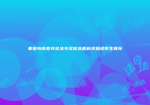秦皇岛市激光祛法令纹优选机构及知名医生推荐