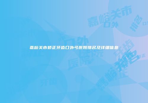 嘉峪关市矫正牙齿口外弓医院排名及详细信息