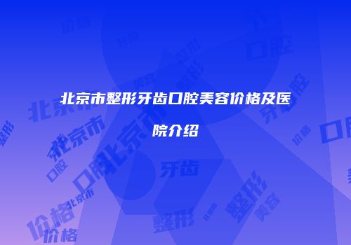 北京市整形牙齿口腔美容价格及医院介绍