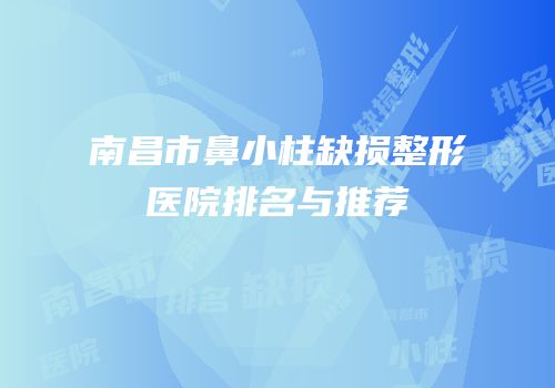 南昌市鼻小柱缺损整形医院排名与推荐