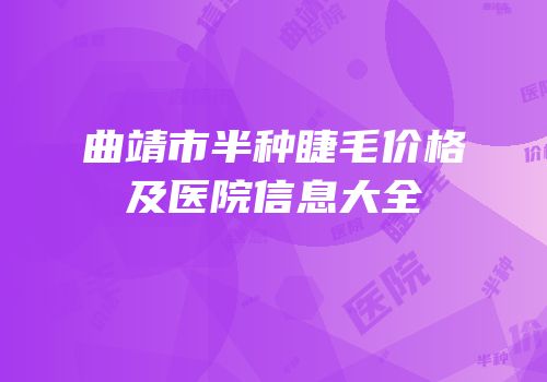 曲靖市半种睫毛价格及医院信息大全