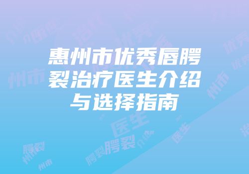 惠州市优秀唇腭裂治疗医生介绍与选择指南