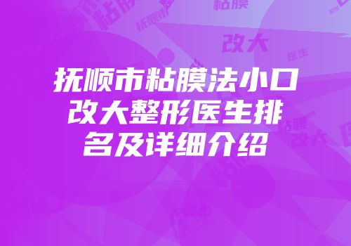 抚顺市粘膜法小口改大整形医生排名及详细介绍