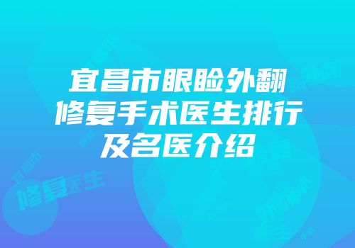 宜昌市眼睑外翻修复手术医生排行及名医介绍