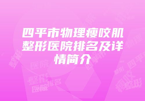 四平市物理瘦咬肌整形医院排名及详情简介