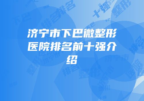 济宁市下巴微整形医院排名前十强介绍