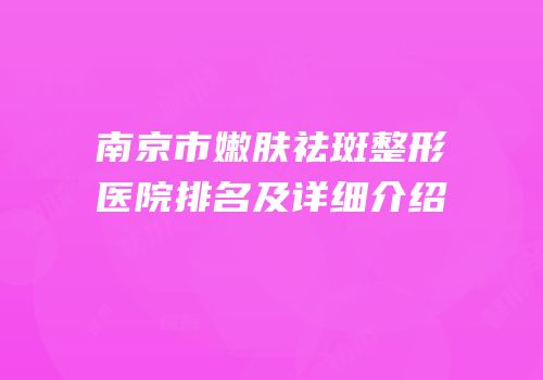 南京市嫩肤祛斑整形医院排名及详细介绍
