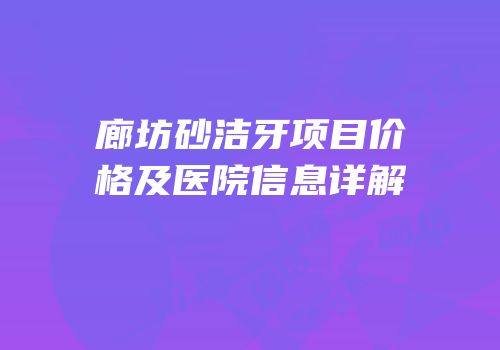 廊坊砂洁牙项目价格及医院信息详解