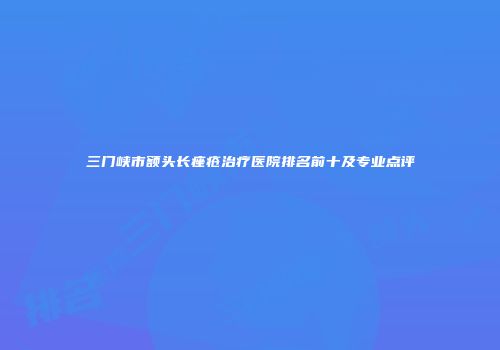 三门峡市额头长痤疮治疗医院排名前十及专业点评