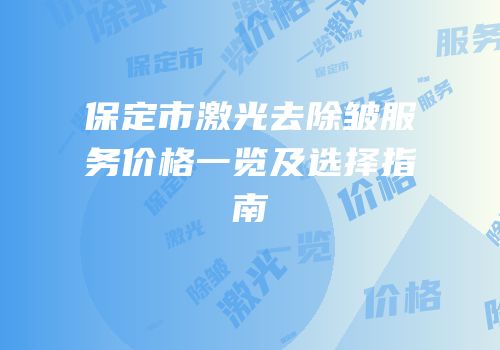 保定市激光去除皱服务价格一览及选择指南