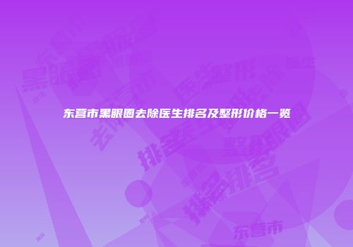 东营市黑眼圈去除医生排名及整形价格一览