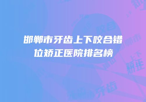 邯郸市牙齿上下咬合错位矫正医院排名榜