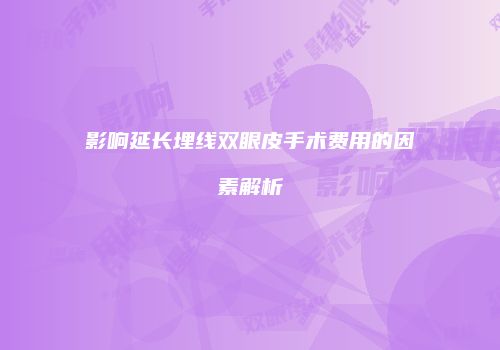 影响延长埋线双眼皮手术费用的因素解析
