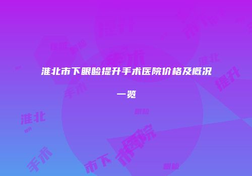 淮北市下眼睑提升手术医院价格及概况一览