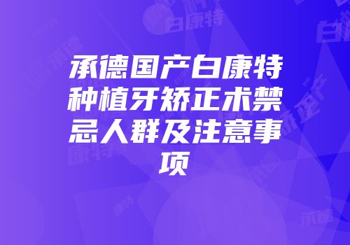 承德国产白康特种植牙矫正术禁忌人群及注意事项