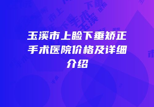 玉溪市上睑下垂矫正手术医院价格及详细介绍
