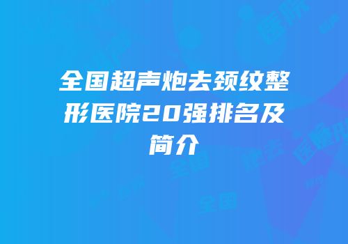 全国超声炮去颈纹整形医院20强排名及简介