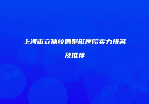 上海市立体纹眉整形医院实力排名及推荐