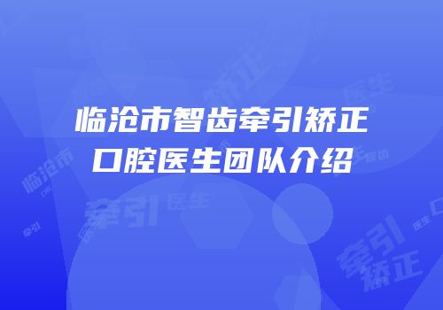 临沧市智齿牵引矫正口腔医生团队介绍