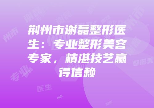 荆州市谢磊整形医生：专业整形美容专家，精湛技艺赢得信赖