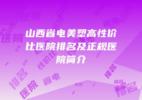 山西省电美塑高性价比医院排名及正规医院简介