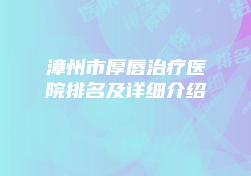 漳州市厚唇治疗医院排名及详细介绍
