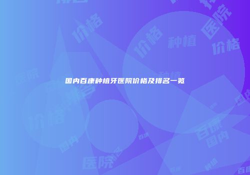 国内百康种植牙医院价格及排名一览