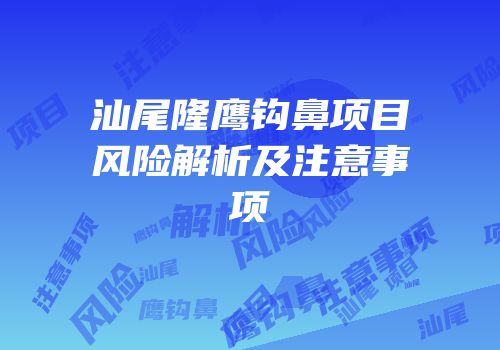 汕尾隆鹰钩鼻项目风险解析及注意事项